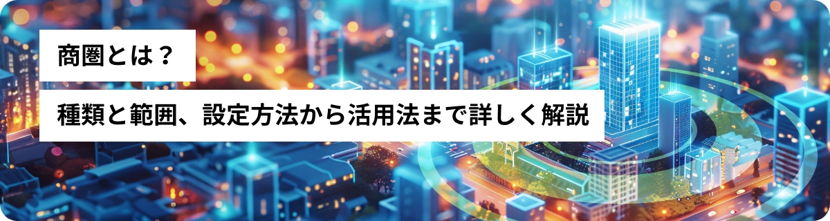 商圏とは？種類と範囲、設定方法から活用法まで詳しく解説