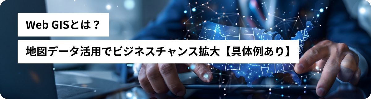 Web GISとは？地図データ活用でビジネスチャンス拡大【具体例あり】