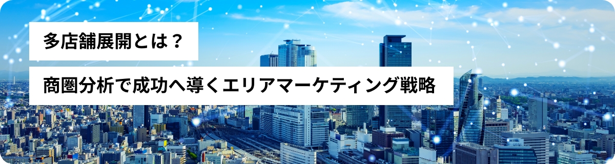 多店舗展開とは？商圏分析で成功へ導くエリアマーケティング戦略