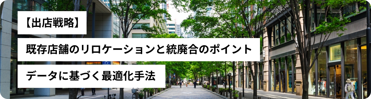 【出店戦略】既存店舗のリロケーションと統廃合のポイント｜データに基づく最適化手法