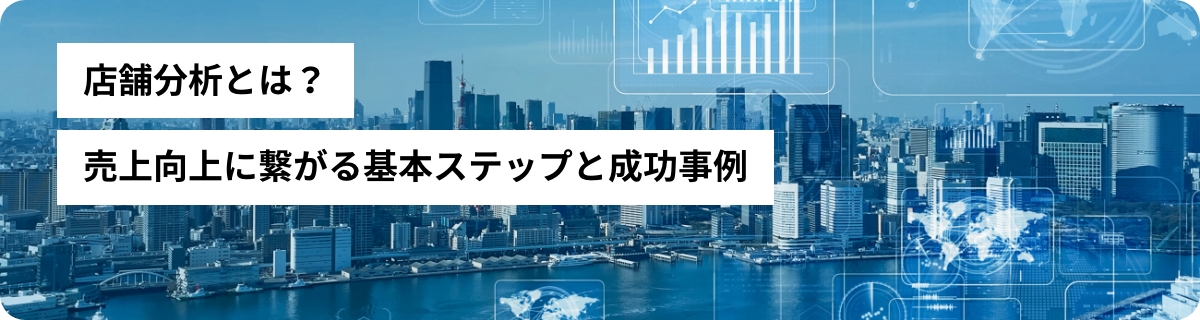 店舗分析とは？売上向上に繋がる基本ステップと成功事例